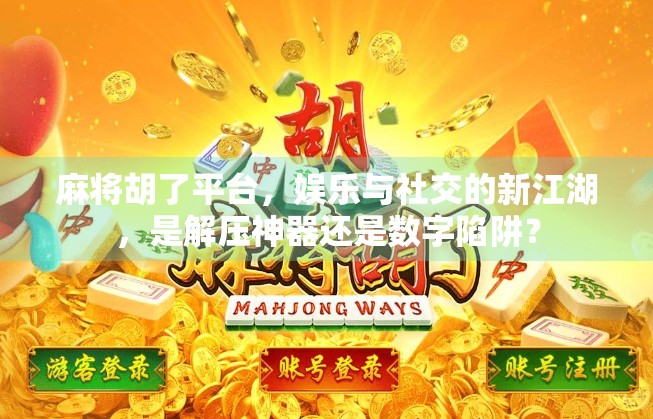麻将胡了平台，娱乐与社交的新江湖，是解压神器还是数字陷阱？