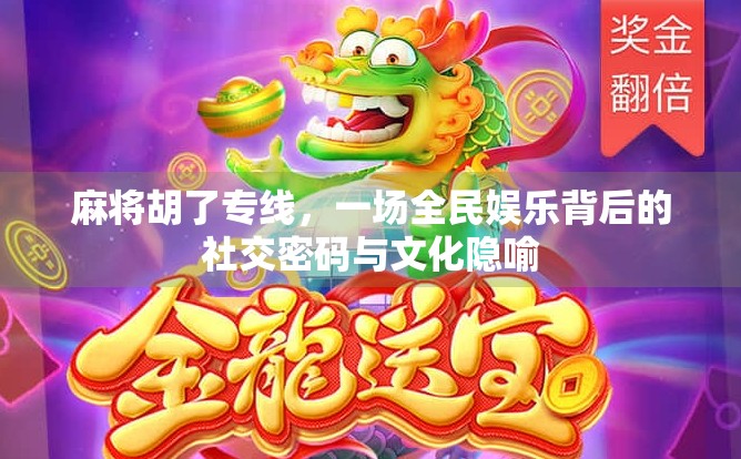 麻将胡了专线，一场全民娱乐背后的社交密码与文化隐喻