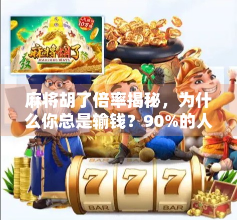 麻将胡了倍率揭秘，为什么你总是输钱？90%的人不知道的隐藏规则！