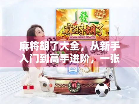 麻将胡了大全，从新手入门到高手进阶，一张牌桌上的智慧与快乐