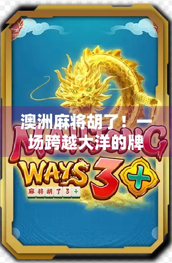 澳洲麻将胡了！一场跨越大洋的牌局狂欢如何点燃华人圈的热情？