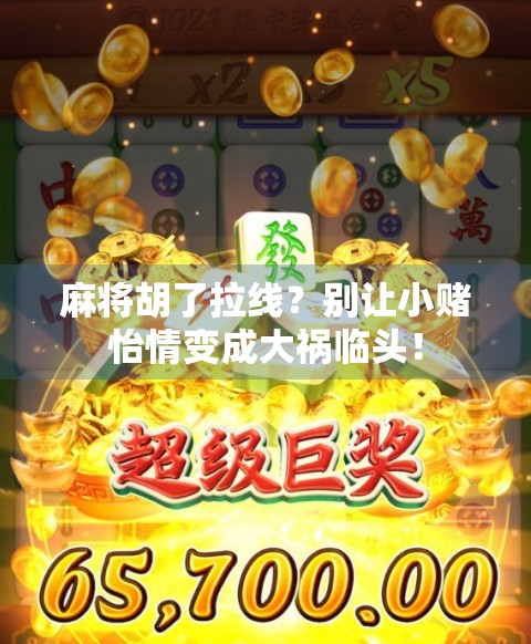 麻将胡了拉线？别让小赌怡情变成大祸临头！