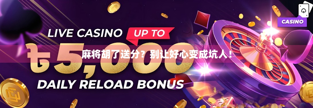 麻将胡了送分？别让好心变成坑人！