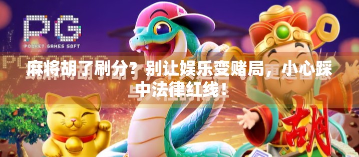 麻将胡了刷分？别让娱乐变赌局，小心踩中法律红线！