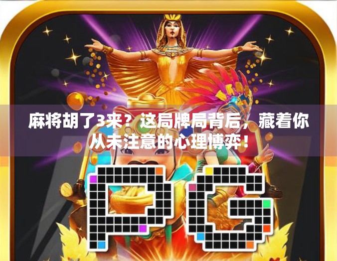麻将胡了3来？这局牌局背后，藏着你从未注意的心理博弈！