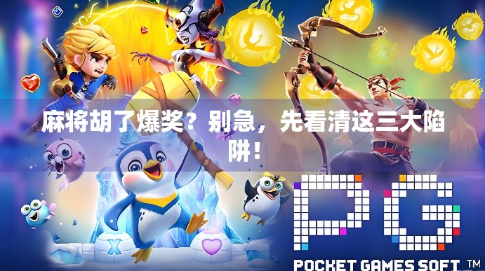 麻将胡了爆奖？别急，先看清这三大陷阱！