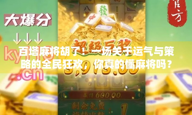 百塔麻将胡了！一场关于运气与策略的全民狂欢，你真的懂麻将吗？