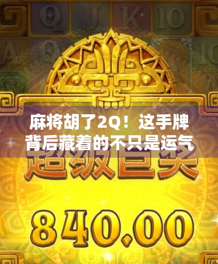 麻将胡了2Q！这手牌背后藏着的不只是运气，还有你没看懂的心理博弈