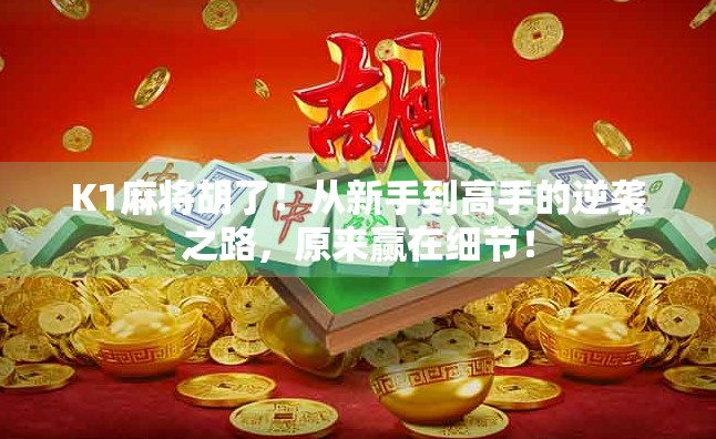 K1麻将胡了！从新手到高手的逆袭之路，原来赢在细节！