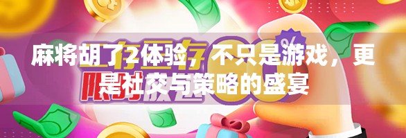 麻将胡了2体验，不只是游戏，更是社交与策略的盛宴