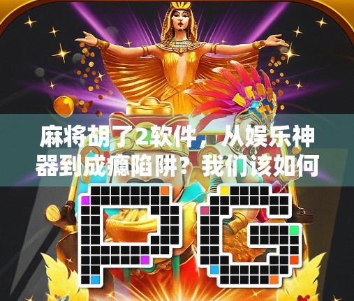 麻将胡了2软件，从娱乐神器到成瘾陷阱？我们该如何理性使用？