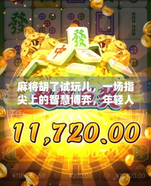麻将胡了试玩儿，一场指尖上的智慧博弈，年轻人为何越来越爱打牌？