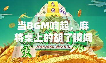 当BGM响起，麻将桌上的胡了瞬间，竟成了当代年轻人的治愈密码！