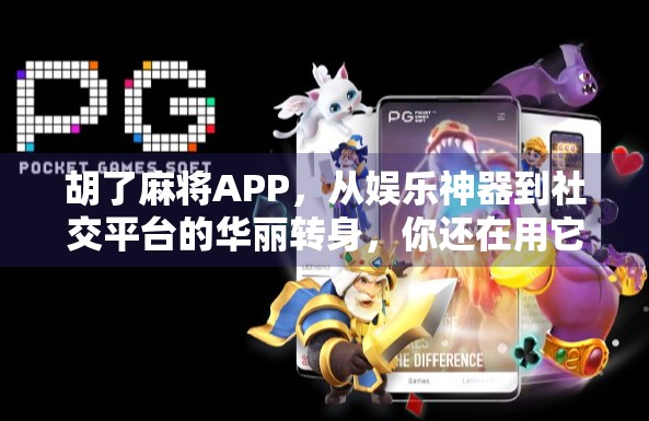 胡了麻将APP，从娱乐神器到社交平台的华丽转身，你还在用它打牌吗？