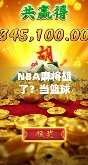 NBA麻将胡了？当篮球巨星遇上国粹牌局，谁才是真正的王牌玩家？