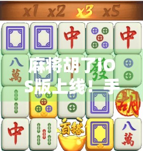 麻将胡了iOS版上线！手机也能搓出国粹新体验，这波操作太懂年轻人了！