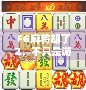 FG麻将胡了2，不只是游戏，更是社交与策略的全新战场！