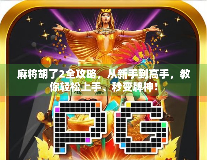 麻将胡了2全攻略，从新手到高手，教你轻松上手、秒变牌神！