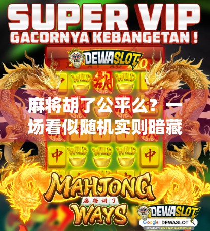 麻将胡了公平么？一场看似随机实则暗藏玄机的博弈