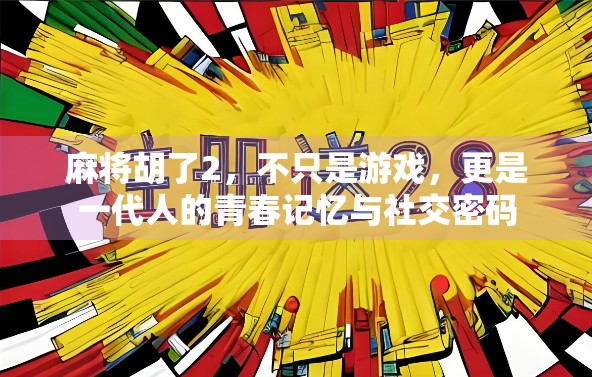 麻将胡了2，不只是游戏，更是一代人的青春记忆与社交密码