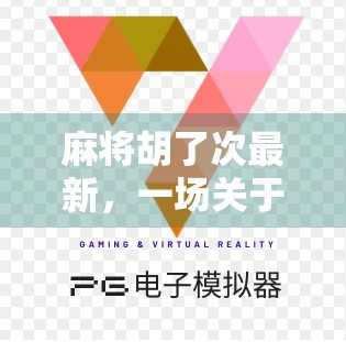 麻将胡了次最新，一场关于运气、策略与人性的全民狂欢