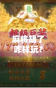 麻将胡了咋样玩？新手必看的胡牌秘籍，从零开始轻松上手！