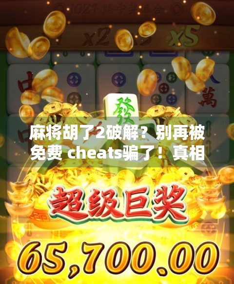 麻将胡了2破解？别再被免费 cheats骗了！真相曝光，小心账号封禁！