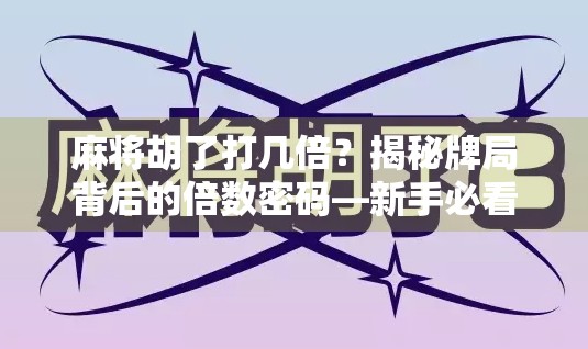 麻将胡了打几倍？揭秘牌局背后的倍数密码—新手必看的胜负关键！