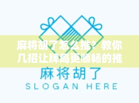 麻将胡了怎么推？教你几招让牌局更顺畅的推牌技巧！