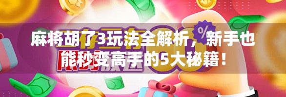 麻将胡了3玩法全解析，新手也能秒变高手的5大秘籍！
