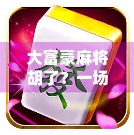 大富豪麻将胡了？一场关于运气、策略与人性的博弈盛宴！