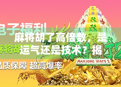 麻将胡了高倍数，是运气还是技术？揭秘背后的真实逻辑！
