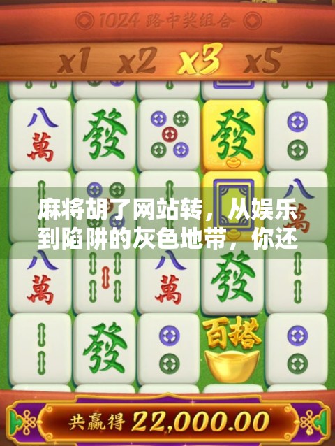 麻将胡了网站转，从娱乐到陷阱的灰色地带，你还在玩吗？