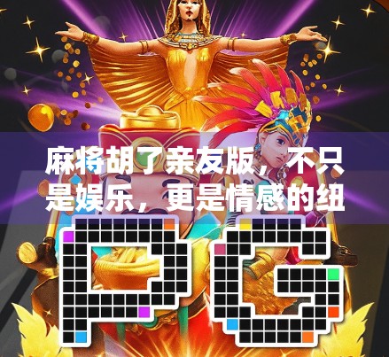 麻将胡了亲友版，不只是娱乐，更是情感的纽带