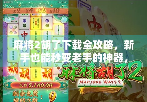 麻将2胡了下载全攻略，新手也能秒变老手的神器，这游戏到底有多香？