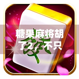 糖果麻将胡了2，不只是游戏，更是一场全民社交与情感共鸣的盛宴！