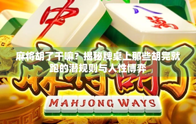 麻将胡了干嘛？揭秘牌桌上那些胡完就跑的潜规则与人性博弈