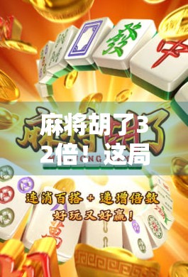 麻将胡了32倍！这局牌局，是运气还是技术？揭秘爆冷背后的真相！