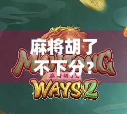 麻将胡了不下分？别让输赢绑架了你的快乐！