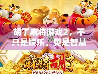 胡了麻将游戏2，不只是娱乐，更是智慧与社交的沉浸式体验
