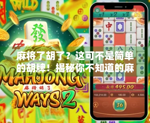 麻将了胡了？这可不是简单的胡牌！揭秘你不知道的麻将文化与社交密码