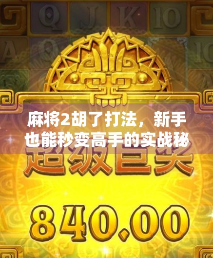 麻将2胡了打法，新手也能秒变高手的实战秘籍，轻松上分不翻车！