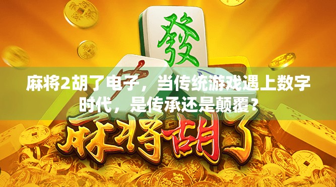 麻将2胡了电子，当传统游戏遇上数字时代，是传承还是颠覆？