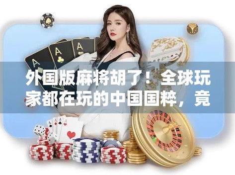 外国版麻将胡了！全球玩家都在玩的中国国粹，竟成了国际社交新宠？