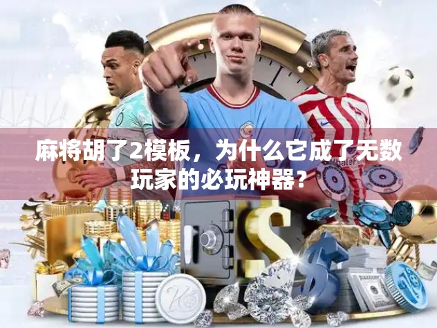 麻将胡了2模板，为什么它成了无数玩家的必玩神器？