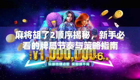 麻将胡了2顺序揭秘，新手必看的牌局节奏与策略指南