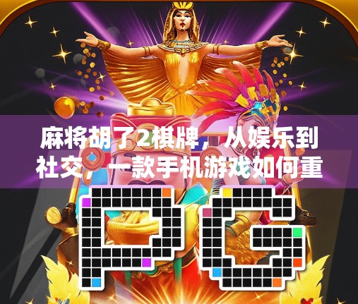 麻将胡了2棋牌，从娱乐到社交，一款手机游戏如何重塑我们的休闲方式？