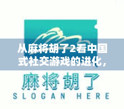 从麻将胡了2看中国式社交游戏的进化，不只是娱乐，更是情感连接的载体