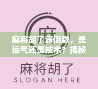 麻将胡了满倍数，是运气还是技术？揭秘高手背后的倍数密码