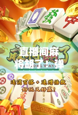 直播间麻将胡了！弹幕炸锅，观众狂喊再来一局—这波操作太上头！